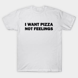 I Want Pizza Not Feelings T-Shirt